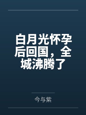 白月光怀孕后回国,全城沸腾了 白月光怀孕后回国,全城沸腾了