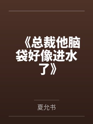 《总裁他脑袋好像进水了》 《总裁他脑袋好像进水了》