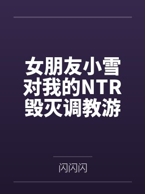 女朋友小雪对我的NTR毁灭调教游戏 女朋友小雪对我的NTR毁灭调教游戏