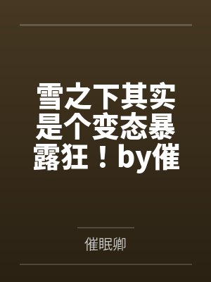 雪之下其实是个变态暴露狂！by催眠卿笔趣阁无弹窗