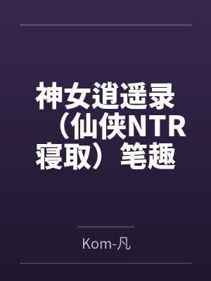 神女逍遥录（仙侠NTR寝取）笔趣阁无弹窗