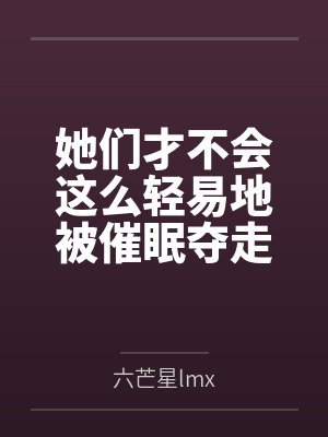 她们才不会这么轻易地被催眠夺走！by六芒星lmx