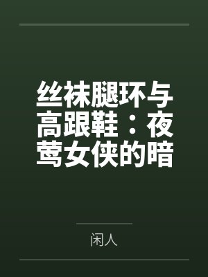 丝袜腿环与高跟鞋：夜莺女侠的暗巷反杀手记