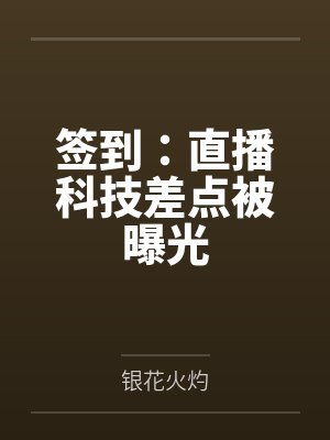 签到:直播科技差点被曝光 签到:直播科技差点被曝光