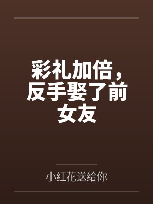 彩礼加倍,反手娶了前女友 彩礼加倍,反手娶了前女友