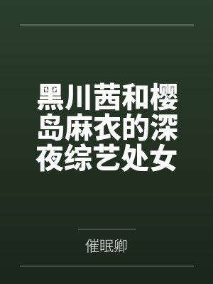 黑川茜和樱岛麻衣的深夜综艺处女秀by催眠卿