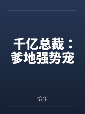 千亿总裁:爹地强势宠 千亿总裁:爹地强势宠