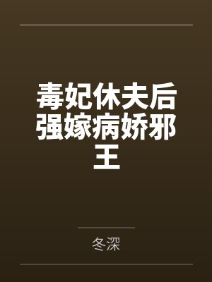 毒妃休夫后强嫁病娇邪王by冬深笔趣阁无弹窗 毒妃休夫后强嫁病娇邪王by冬深笔趣阁无弹窗