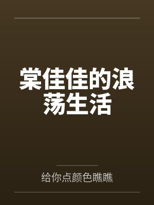 棠佳佳的浪荡生活by给你点颜色瞧瞧笔趣阁无弹窗 棠佳佳的浪荡生活by给你点颜色瞧瞧笔趣阁无弹窗