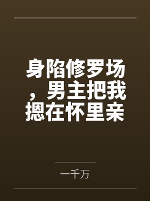 身陷修罗场,男主把我摁在怀里亲 身陷修罗场,男主把我摁在怀里亲