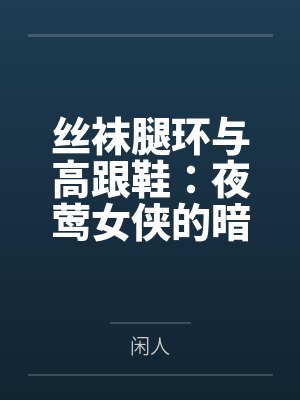 丝袜腿环与高跟鞋：夜莺女侠的暗巷反杀手记
