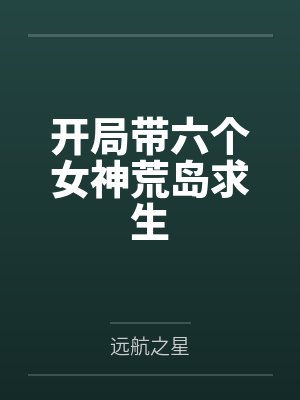 开局带六个女神荒岛求生 开局带六个女神荒岛求生