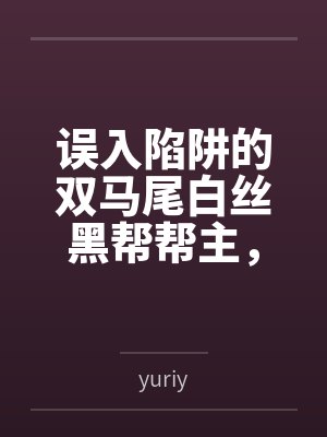 误入陷阱的双马尾白丝黑帮帮主,被两个处男新人捡尸回家?还被调教成了当众展示淫纹的母狗? 误入陷阱的双马尾白丝黑帮帮主,被两个处男新人捡尸回家?还被调教成了当众展示淫纹的母狗?