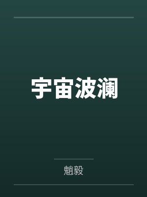 宇宙波澜by魈毅笔趣阁无弹窗 宇宙波澜by魈毅笔趣阁无弹窗