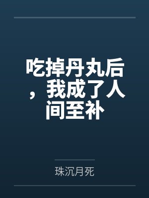 吃掉丹丸后,我成了人间至补笔趣阁无弹窗 吃掉丹丸后,我成了人间至补笔趣阁无弹窗