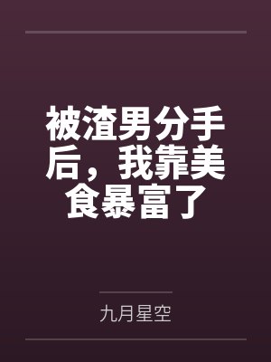 被渣男分手后,我靠美食暴富了 被渣男分手后,我靠美食暴富了