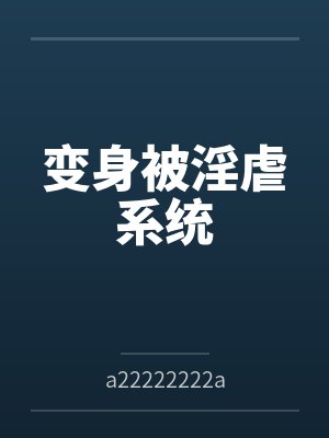 变身被淫虐系统 变身被淫虐系统