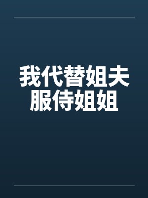 我代替姐夫服侍姐姐 我代替姐夫服侍姐姐