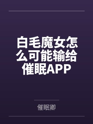 白毛魔女怎么可能输给催眠APP笔趣阁无弹窗 白毛魔女怎么可能输给催眠APP笔趣阁无弹窗