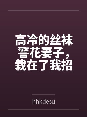 高冷的丝袜警花妻子,栽在了我招来的混混手里 高冷的丝袜警花妻子,栽在了我招来的混混手里