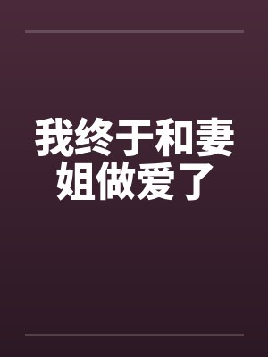 我终于和妻姐做爱了 我终于和妻姐做爱了
