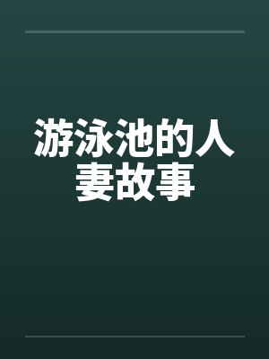 游泳池的人妻故事 游泳池的人妻故事