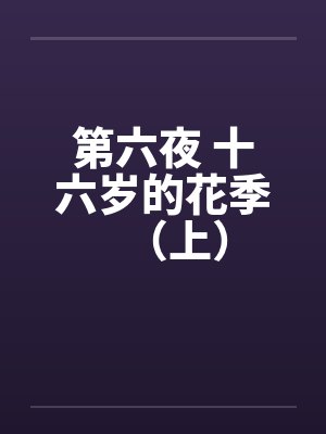 第六夜 十六岁的花季(上) 第六夜 十六岁的花季(上)