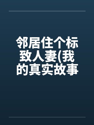 邻居住个标致人妻(我的真实故事) 邻居住个标致人妻(我的真实故事)