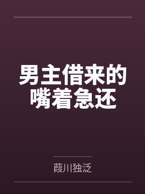 向榕艽红男主借来的嘴着急还 向榕艽红男主借来的嘴着急还