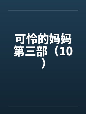 可怜的妈妈第三部(10) 可怜的妈妈第三部(10)