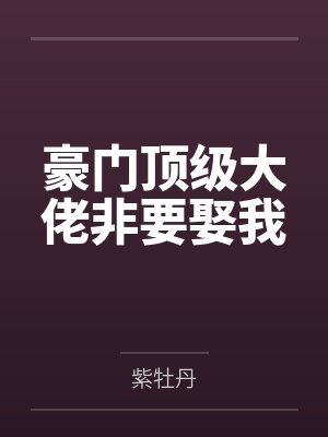 豪门顶级大佬非要娶我 豪门顶级大佬非要娶我