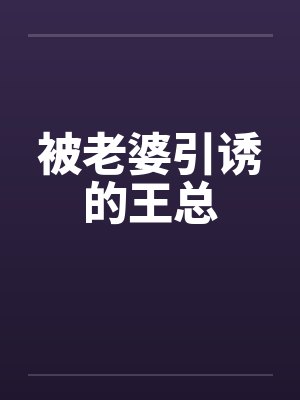 被老婆引诱的王总