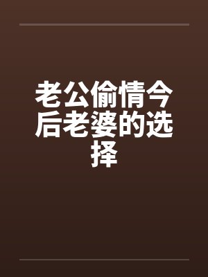 老公偷情今后老婆的选择 老公偷情今后老婆的选择