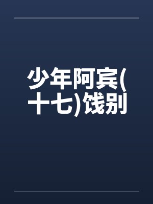 少年阿宾(十七)饯别 少年阿宾(十七)饯别