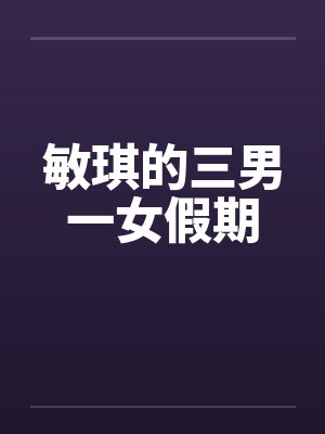 敏琪的三男一女假期 敏琪的三男一女假期