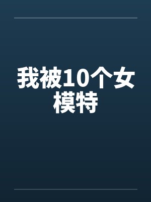 我被10个女模特 我被10个女模特