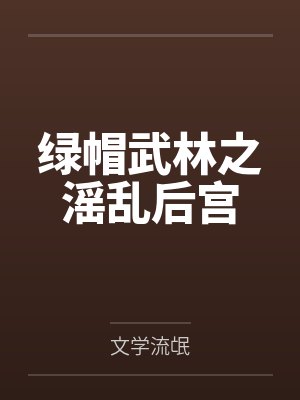 绿帽武林之滛乱后宫笔趣阁无弹窗 绿帽武林之滛乱后宫笔趣阁无弹窗