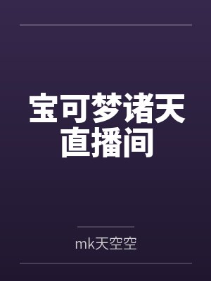 小赫大木娜娜美宝可梦诸天直播间 小赫大木娜娜美宝可梦诸天直播间