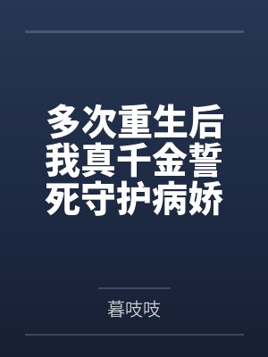 多次重生后我真千金誓死守护病娇by暮吱吱 多次重生后我真千金誓死守护病娇by暮吱吱