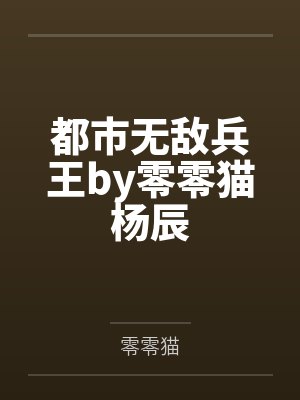 都市无敌兵王by零零猫杨辰 都市无敌兵王by零零猫杨辰