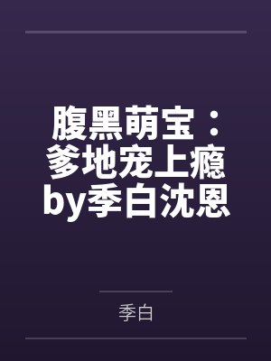 腹黑萌宝:爹地宠上瘾by季白沈恩泽 腹黑萌宝:爹地宠上瘾by季白沈恩泽