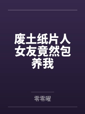 废土纸片人女友竟然包养我by零零曜笔趣阁无弹窗 废土纸片人女友竟然包养我by零零曜笔趣阁无弹窗