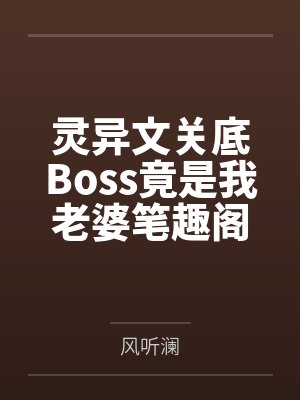灵异文关底Boss竟是我老婆笔趣阁无弹窗