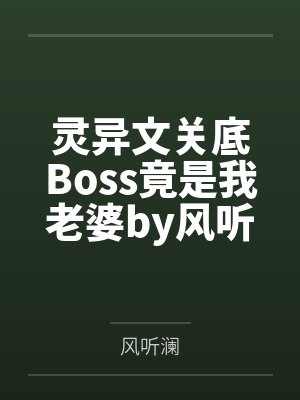 灵异文关底Boss竟是我老婆by风听澜笔趣阁无弹窗