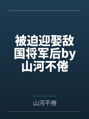 被迫迎娶敌国将军后by山河不倦