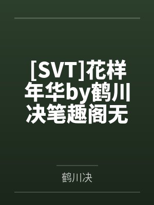 [SVT]花样年华by鹤川决笔趣阁无弹窗