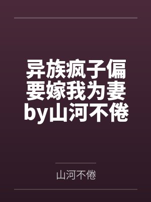 异族疯子偏要嫁我为妻by山河不倦笔趣阁无弹窗