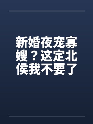 新婚夜宠寡嫂？这定北侯我不要了